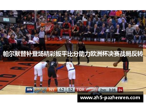 帕尔默替补登场精彩扳平比分助力欧洲杯决赛战局反转