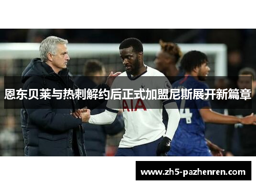 恩东贝莱与热刺解约后正式加盟尼斯展开新篇章