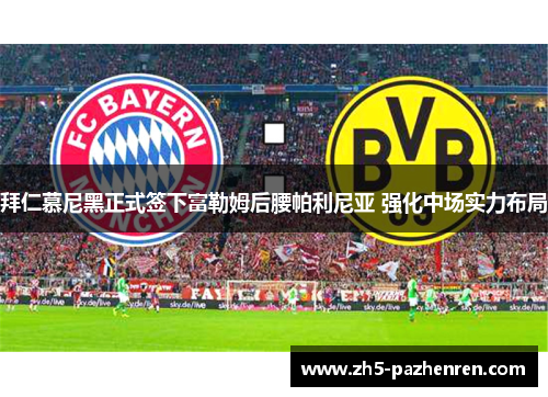 拜仁慕尼黑正式签下富勒姆后腰帕利尼亚 强化中场实力布局