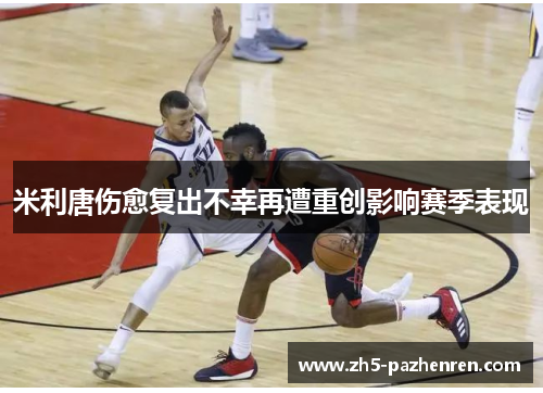 米利唐伤愈复出不幸再遭重创影响赛季表现