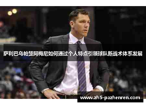 萨利巴乌帕楚阿梅尼如何通过个人特点引领球队新战术体系发展