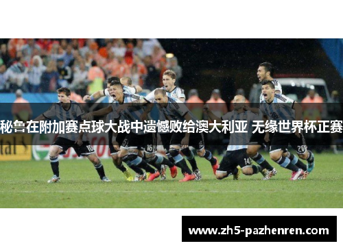 秘鲁在附加赛点球大战中遗憾败给澳大利亚 无缘世界杯正赛