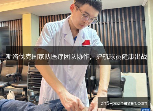 斯洛伐克国家队医疗团队协作，护航球员健康出战